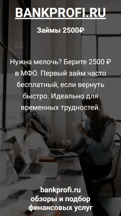 Нужна мелочь? Берите 2500 ₽ в МФО. Первый займ часто бесплатный, если вернуть быстро. Идеально для временных трудностей.